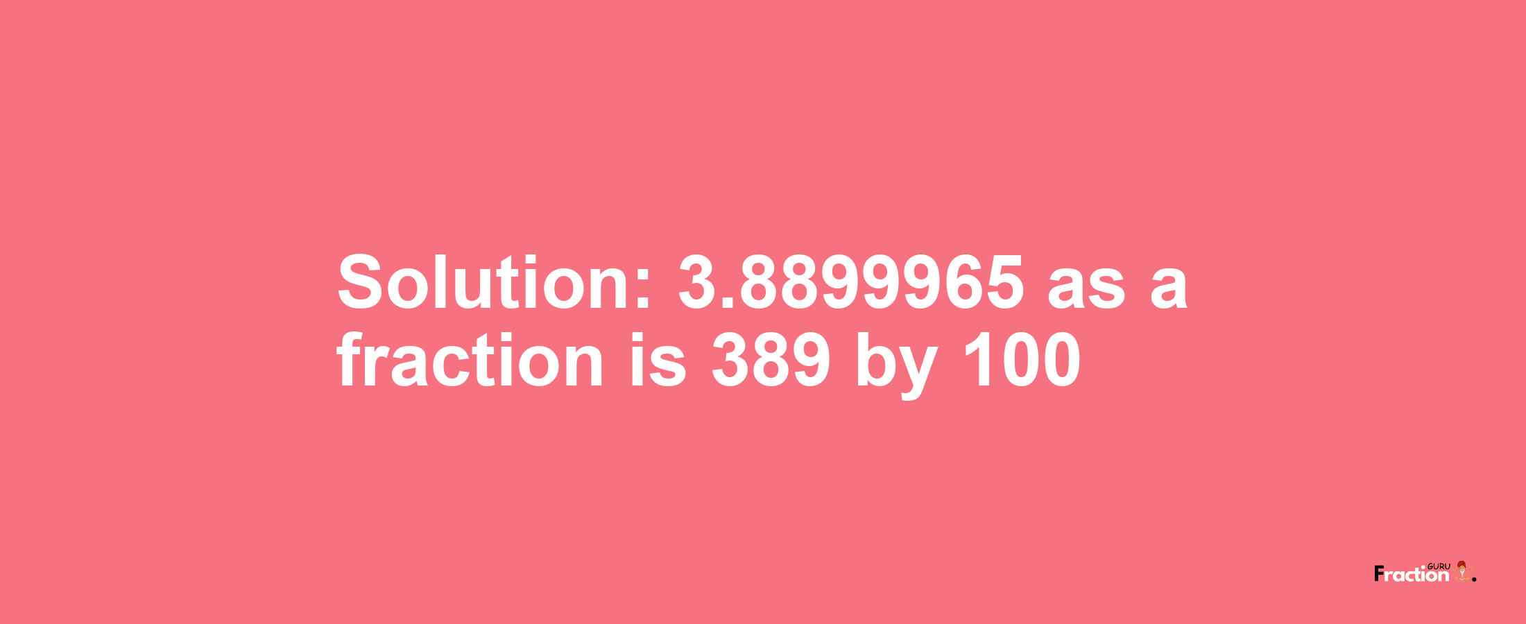 Solution:3.8899965 as a fraction is 389/100